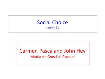 Social Choice Session 22 Carmen Pasca and John Hey Mattia de Grassi di Pianura.