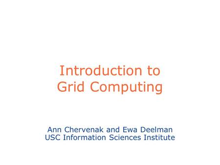 Introduction to Grid Computing Ann Chervenak and Ewa Deelman USC Information Sciences Institute.