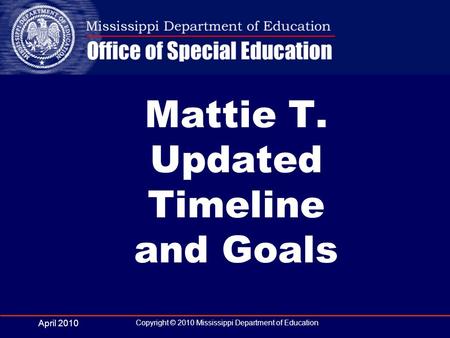 April 2010 Copyright © 2010 Mississippi Department of Education Mattie T. Updated Timeline and Goals.