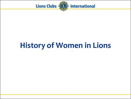 History of Women in Lions. 2 1917: Lions Clubs International was founded 1925: Helen Keller and Anne Sullivan honored as the “First Lady of Lionism” and.