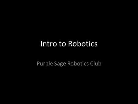 Intro to Robotics Purple Sage Robotics Club. Robots.