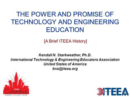 THE POWER AND PROMISE OF TECHNOLOGY AND ENGINEERING EDUCATION Kendall N. Starkweather, Ph.D. International Technology & Engineering Educators Association.