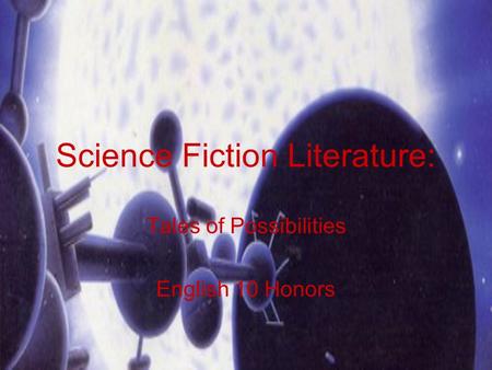 Science Fiction Literature: Tales of Possibilities English 10 Honors.