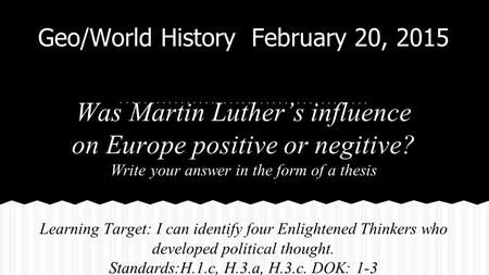Geo/World History February 20, 2015 Was Martin Luther’s influence on Europe positive or negitive? Write your answer in the form of a thesis Learning Target: