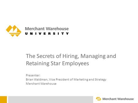 The Secrets of Hiring, Managing and Retaining Star Employees Presenter: Brian Waldman, Vice President of Marketing and Strategy Merchant Warehouse.