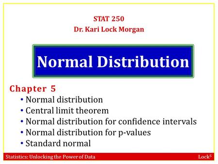 Statistics: Unlocking the Power of Data Lock 5 Normal Distribution STAT 250 Dr. Kari Lock Morgan Chapter 5 Normal distribution Central limit theorem Normal.