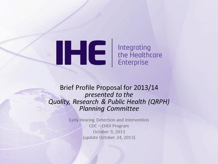 Brief Profile Proposal for 2013/14 presented to the Quality, Research & Public Health (QRPH) Planning Committee Early Hearing Detection and Intervention.