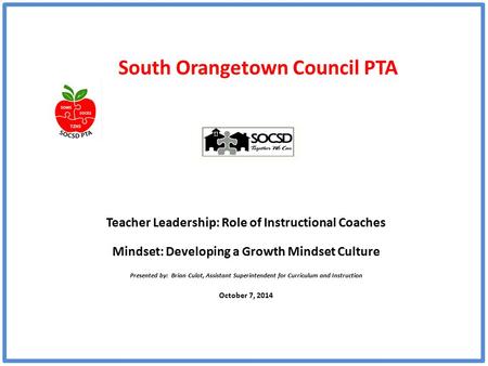 South Orangetown Council PTA Teacher Leadership: Role of Instructional Coaches Mindset: Developing a Growth Mindset Culture Presented by: Brian Culot,