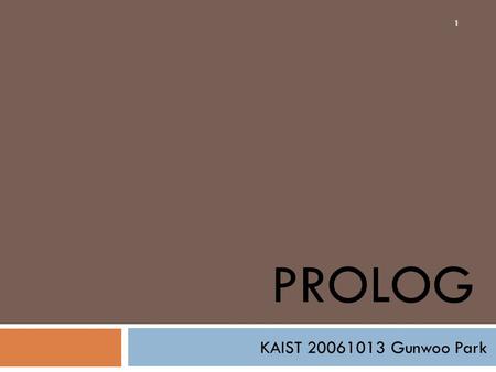 PROLOG KAIST 20061013 Gunwoo Park 1. What’s Prolog? 2  General purpose logic programming language  Declarative, which means that the program logic is.