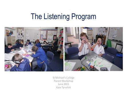 The Listening Program St Michael’s College Parent Workshop June 2011 Kate Tyrwhitt.