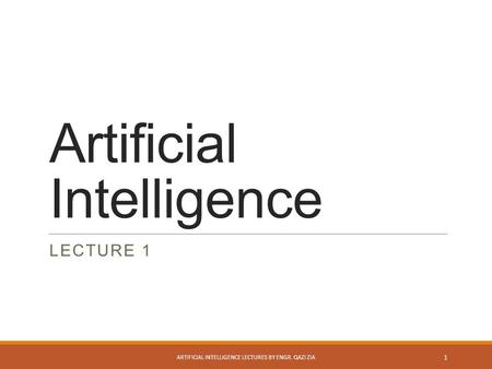 Artificial Intelligence LECTURE 1 ARTIFICIAL INTELLIGENCE LECTURES BY ENGR. QAZI ZIA 1.