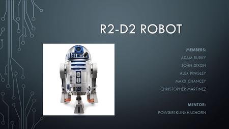 R2-D2 ROBOTR2-D2 ROBOT MEMBERS: ADAM BURKY JOHN DIXON ALEX PINGLEY MAXX CHANCEY CHRISTOPHER MARTINEZ MENTOR: POWSIRI KLINKHACHORN.