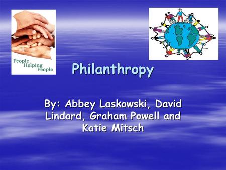 Philanthropy By: Abbey Laskowski, David Lindard, Graham Powell and Katie Mitsch.