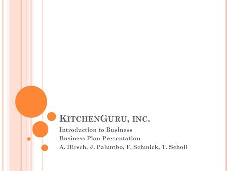 K ITCHEN G URU, INC. Introduction to Business Business Plan Presentation A. Hirsch, J. Palumbo, F. Schmick, T. Scholl.