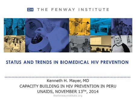 Thefenwayinstitute.org STATUS AND TRENDS IN BIOMEDICAL HIV PREVENTION Kenneth H. Mayer, MD CAPACITY BUILDING IN HIV PREVENTION IN PERU UNAIDS, NOVEMBER.