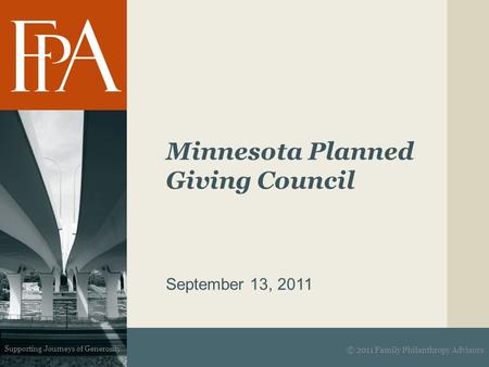 Supporting Journeys of Generosity Minnesota Planned Giving Council September 13, 2011 © 2011 Family Philanthropy Advisors.