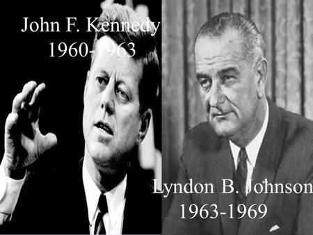 John F. Kennedy 1960-1963 Lyndon B. Johnson 1963-1969.