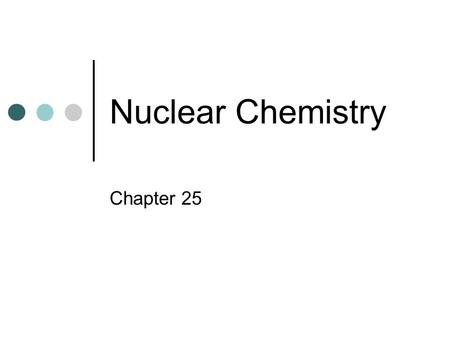 Nuclear Chemistry Chapter 25.