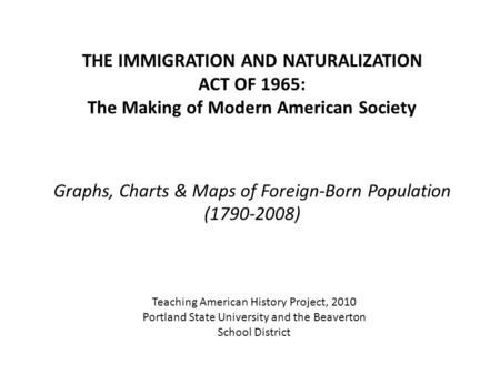 THE IMMIGRATION AND NATURALIZATION ACT OF 1965: The Making of Modern American Society Graphs, Charts & Maps of Foreign-Born Population (1790-2008) Teaching.