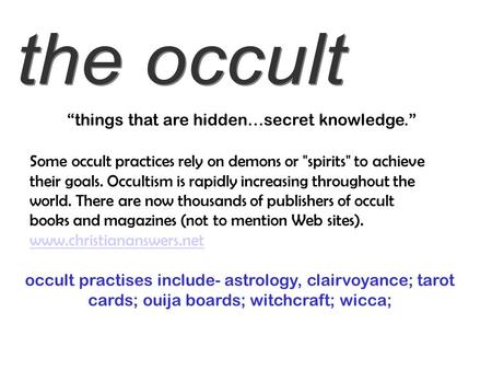 “things that are hidden…secret knowledge.” Some occult practices rely on demons or spirits to achieve their goals. Occultism is rapidly increasing throughout.
