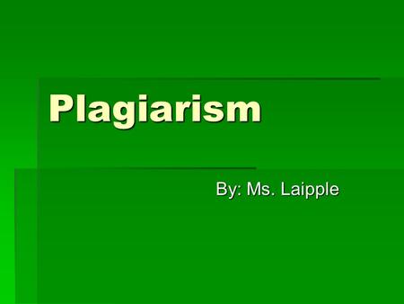 Plagiarism By: Ms. Laipple. What is Plagiarism?  Plagiarism is taking another person’s words (written or spoken), ideas, theories, facts (that are not.