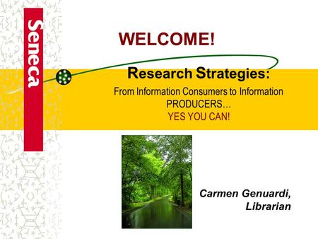 Carmen Genuardi, Librarian R esearch S trategies: From Information Consumers to Information PRODUCERS… YES YOU CAN! WELCOME!