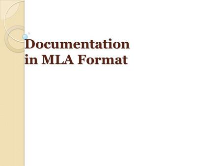 Documentation in MLA Format. Why Document Sources in MLA Format? To give credit where credit is due: avoid plagiarism ◦ Plagiarism is using someone’s.