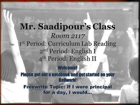 Mr. Saadipour’s Class Room 2117 1 st Period: Curriculum Lab Reading 2 nd Period: English I 4 th Period: English II Welcome! Please get out a notebook and.