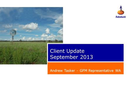 Client Update September 2013 Andrew Tasker – GFM Representative WA.