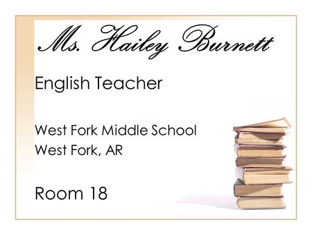 Ms. Hailey Burnett English Teacher West Fork Middle School West Fork, AR Room 18.
