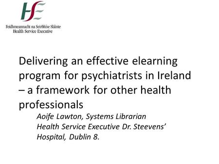 Delivering an effective elearning program for psychiatrists in Ireland – a framework for other health professionals Aoife Lawton, Systems Librarian Health.
