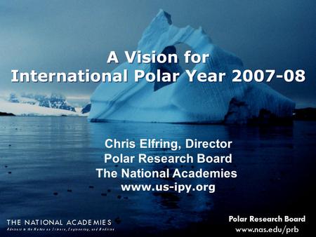 1 Polar Research Board www.nas.edu/prb A Vision for International Polar Year 2007-08 A Vision for International Polar Year 2007-08 Chris Elfring, Director.