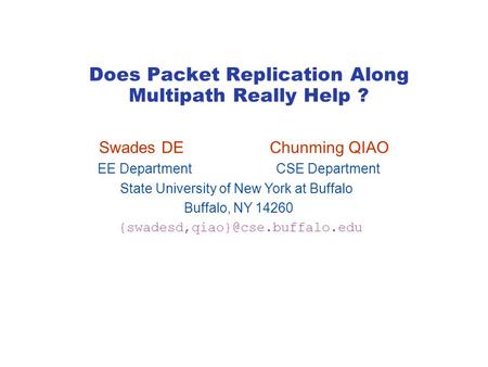 Does Packet Replication Along Multipath Really Help ? Swades DE Chunming QIAO EE Department CSE Department State University of New York at Buffalo Buffalo,