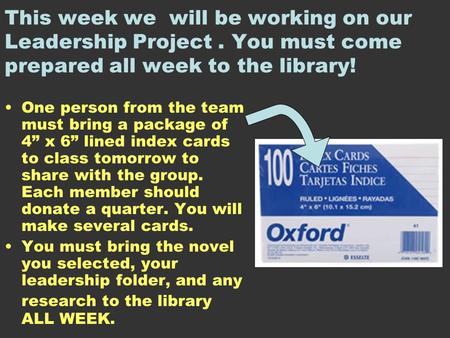 This week we will be working on our Leadership Project. You must come prepared all week to the library! One person from the team must bring a package of.