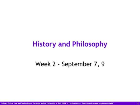 Privacy Policy, Law and Technology Carnegie Mellon University Fall 2004 Lorrie Cranor  1 History and Philosophy Week.