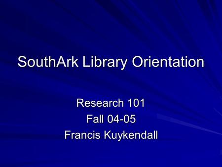 SouthArk Library Orientation Research 101 Fall 04-05 Francis Kuykendall.