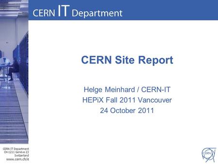 CERN IT Department CH-1211 Genève 23 Switzerland www.cern.ch/i t CERN Site Report Helge Meinhard / CERN-IT HEPiX Fall 2011 Vancouver 24 October 2011.