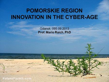 POMORSKIE REGION INNOVATION IN THE CYBER-AGE Gdansk, 095.09.2013 Prof. Mario Raich, PhD.