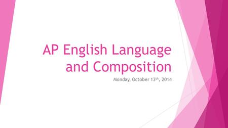 AP English Language and Composition Monday, October 13 th, 2014.