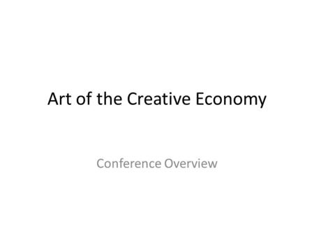 Art of the Creative Economy Conference Overview. New Thinking The Creative Economy – A more inclusive approach to thinking about the sectors – An approach.