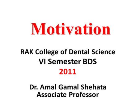 Motivation RAK College of Dental Science VI Semester BDS 2011 Dr. Amal Gamal Shehata Associate Professor.