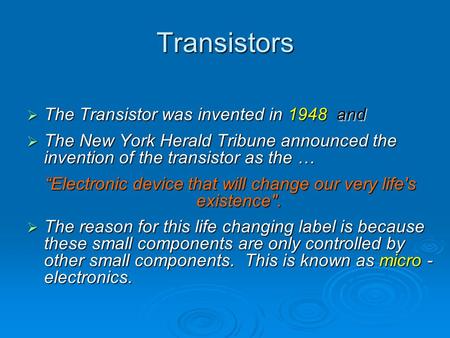 Transistors  The Transistor was invented in 1948 and  The New York Herald Tribune announced the invention of the transistor as the … “Electronic device.