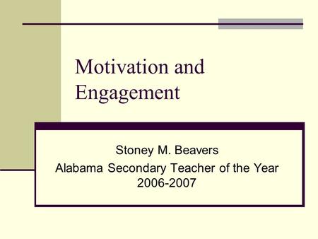 Motivation and Engagement Stoney M. Beavers Alabama Secondary Teacher of the Year 2006-2007.