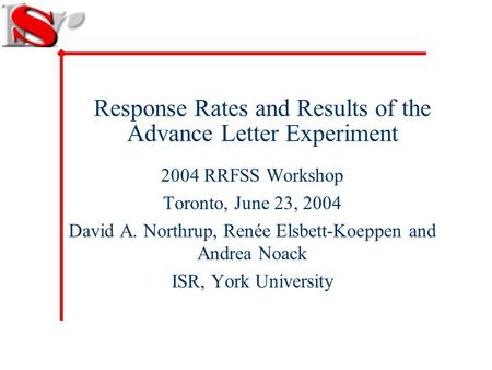 Response Rates and Results of the Advance Letter Experiment 2004 RRFSS Workshop Toronto, June 23, 2004 David A. Northrup, Renée Elsbett-Koeppen and Andrea.