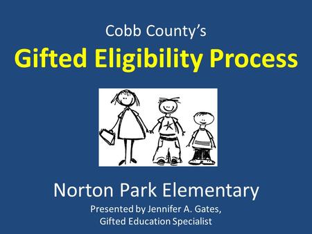 Cobb County’s Gifted Eligibility Process Norton Park Elementary Presented by Jennifer A. Gates, Gifted Education Specialist.