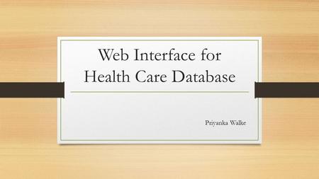 Web Interface for Health Care Database Priyanka Walke.