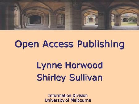 Information Division University of Melbourne Open Access Publishing Lynne Horwood Shirley Sullivan.