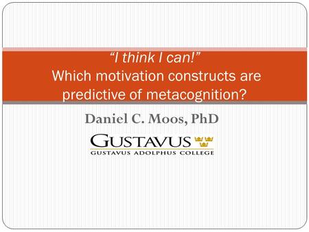 Daniel C. Moos, PhD “I think I can!” Which motivation constructs are predictive of metacognition?