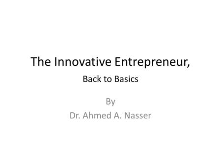 The Innovative Entrepreneur, Back to Basics By Dr. Ahmed A. Nasser.