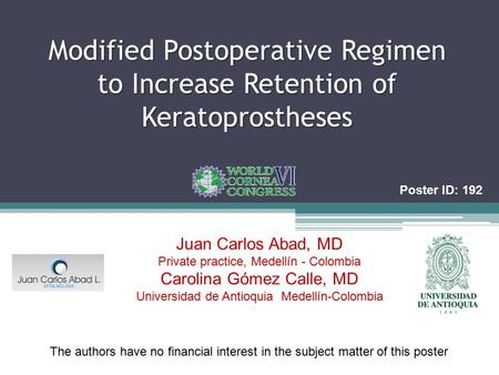 Modified Postoperative Regimen to Increase Retention of Keratoprostheses Juan Carlos Abad, MD Private practice, Medellín - Colombia Carolina Gómez Calle,